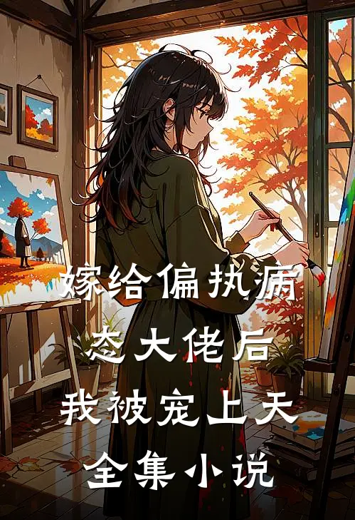 嫁给偏执病态大佬后,我被宠上天全集免费阅读