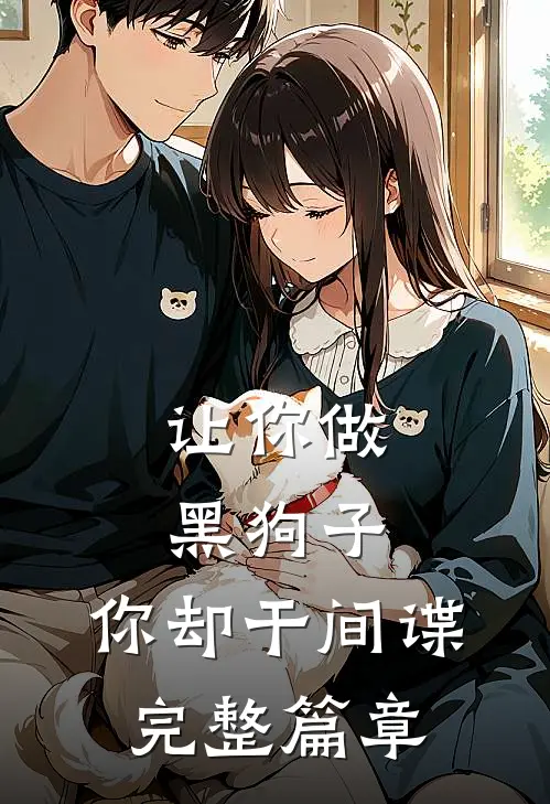 让你做黑狗子,你却干间谍完整篇章