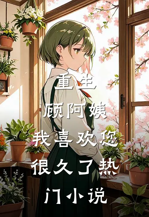 重生顾阿姨,我喜欢您很久了热门阅读