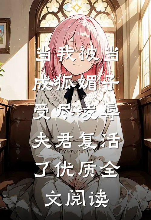当我被当成狐媚子受尽凌辱，夫君复活了优质全文阅读