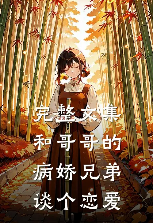 完整文集和哥哥的病娇兄弟谈个恋爱在线阅读
