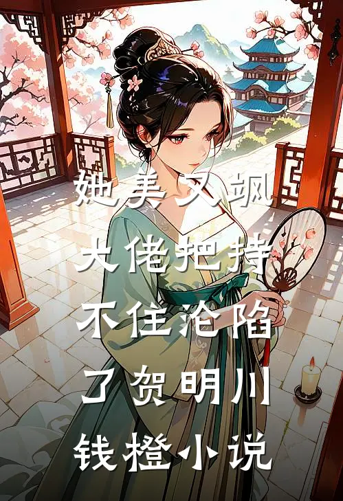 她美又飒，大佬把持不住沦陷了贺明川钱橙小说