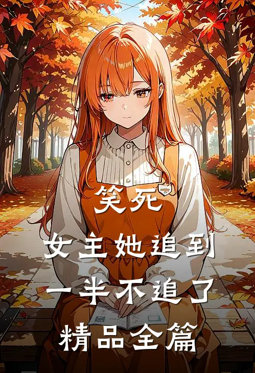 笑死,女主她追到一半不追了精品全篇