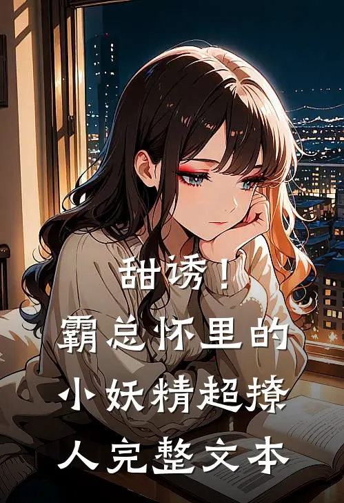 甜诱！霸总怀里的小妖精超撩人完整文本