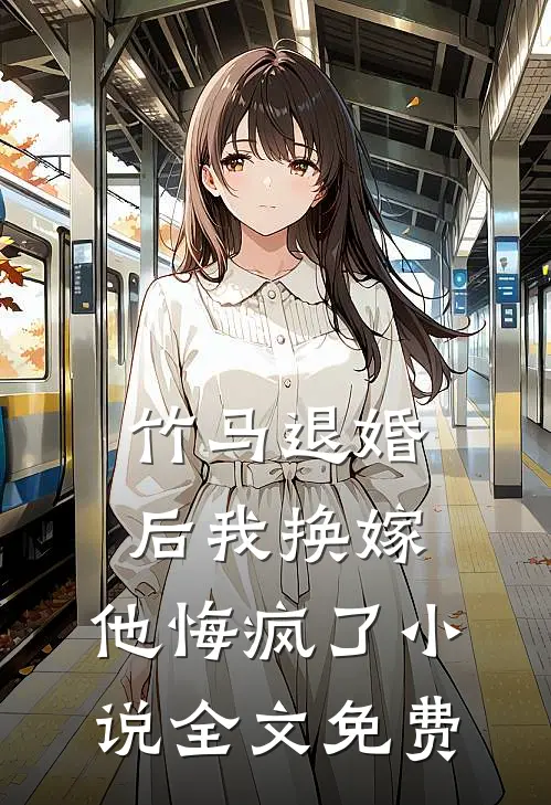 竹马退婚后我换嫁,他悔疯了全文免费