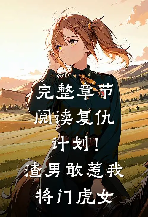 完整章节阅读复仇计划!渣男敢惹我将门虎女