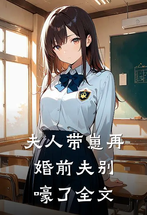 夫人带崽再婚前夫别嚎了全文在线阅读