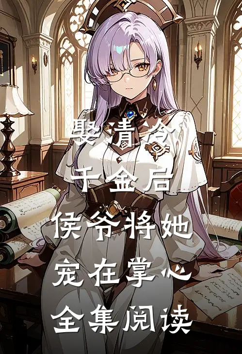 娶清冷千金后,侯爷将她宠在掌心全集阅读