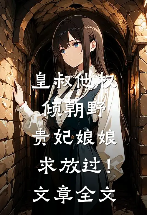皇叔他权倾朝野,贵妃娘娘求放过!文章全文阅读