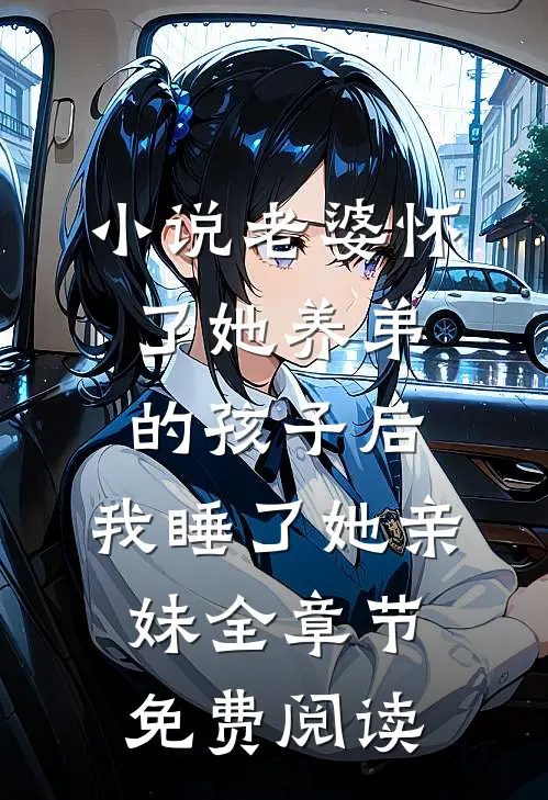 小说老婆怀了她养弟的孩子后，我睡了她亲妹全章节免费阅读
