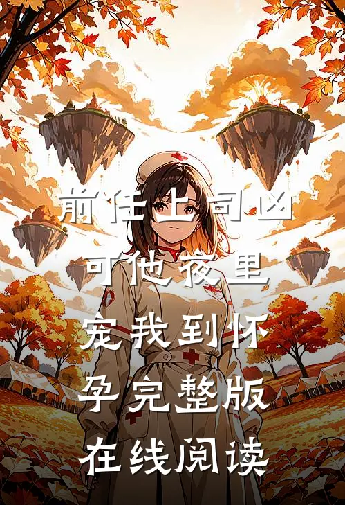 前任上司凶可他夜里宠我到怀孕完整版在线阅读