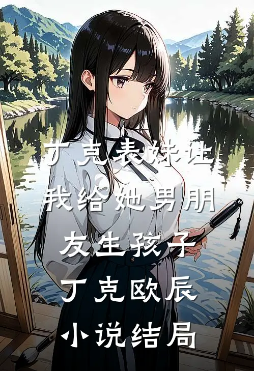 丁克表妹让我给她男朋友生孩子丁克欧辰小说结局