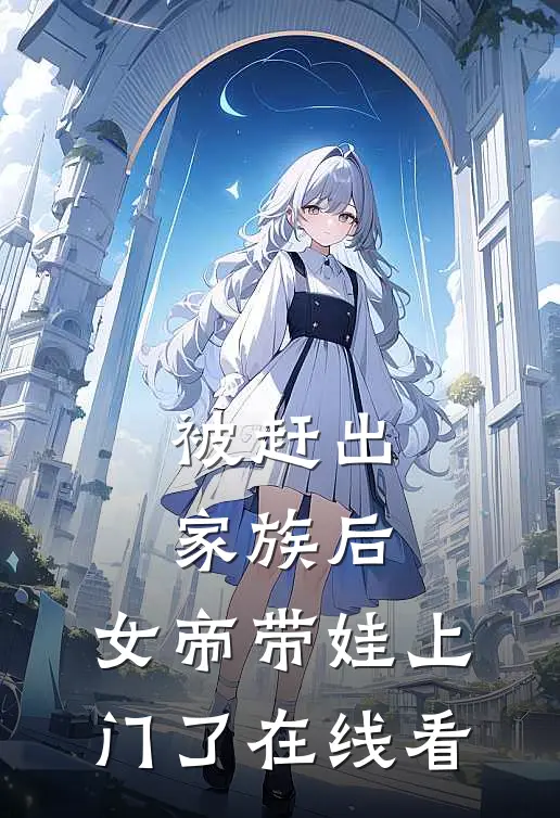 被赶出家族后,女帝带娃上门了在线看