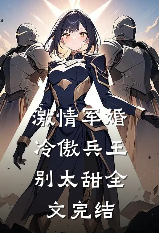 激情军婚,冷傲兵王别太甜全文完结