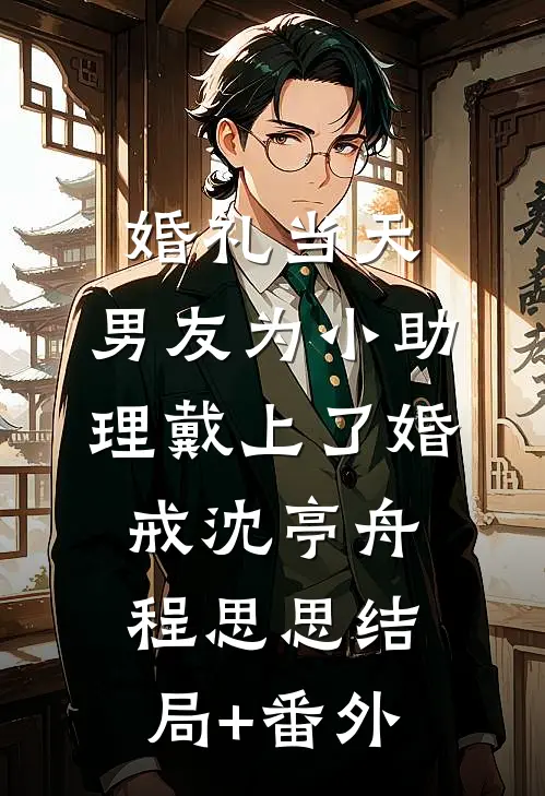 婚礼当天，男友为小助理戴上了婚戒沈亭舟程思思结局+番外