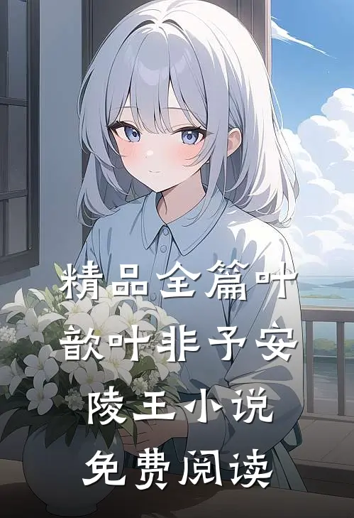 精品全篇叶歆叶非予安陵王小说免费阅读