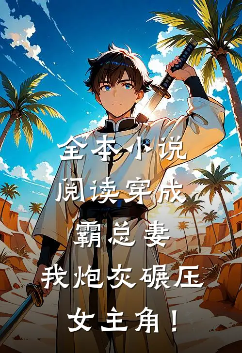 全本小说阅读穿成霸总妻，我炮灰碾压女主角！