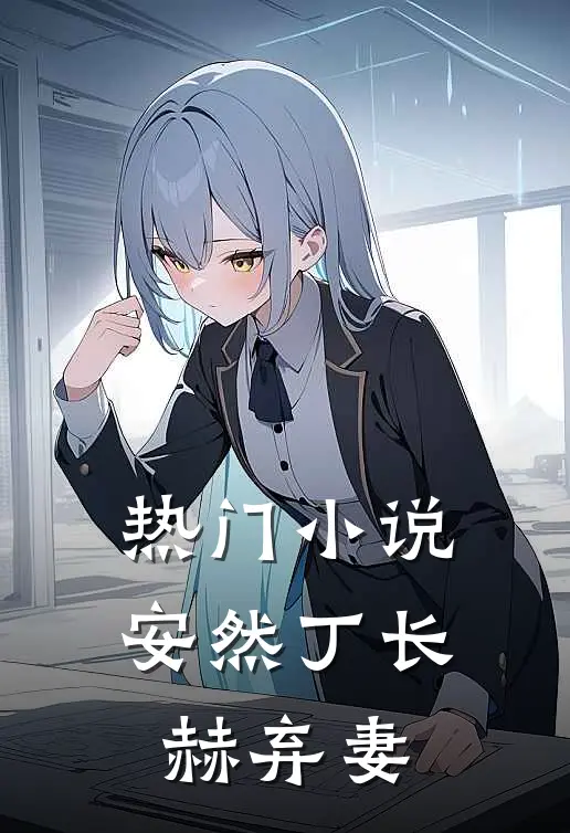 热门安然丁长赫弃妻全文阅读
