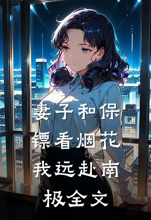 妻子和保镖看烟花,我远赴南极全文在线阅读