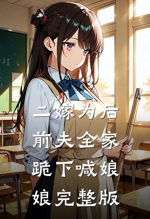 二嫁为后，前夫全家跪下喊娘娘完整版