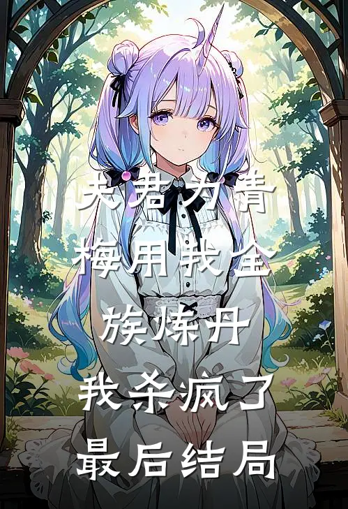 夫君为青梅用我全族炼丹,我杀疯了.最后结局是