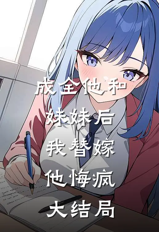 成全他和妹妹后,我替嫁,他悔疯大结局