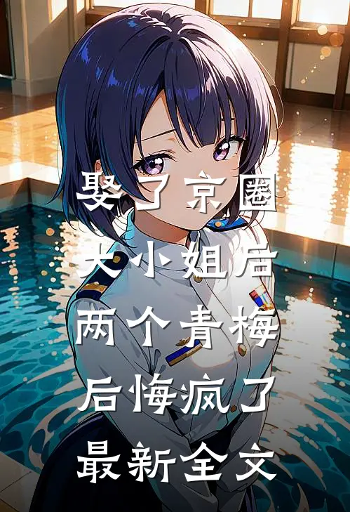 娶了京圈大小姐后,两个青梅后悔疯了最新全文