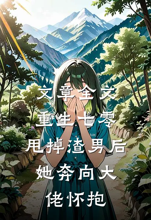 文章全文重生七零：甩掉渣男后，她奔向大佬怀抱