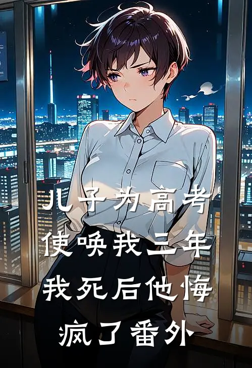 儿子为高考使唤我三年,我死后他悔疯了 番外免费阅读