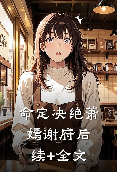 命定决绝萧嫣谢府后续+全文