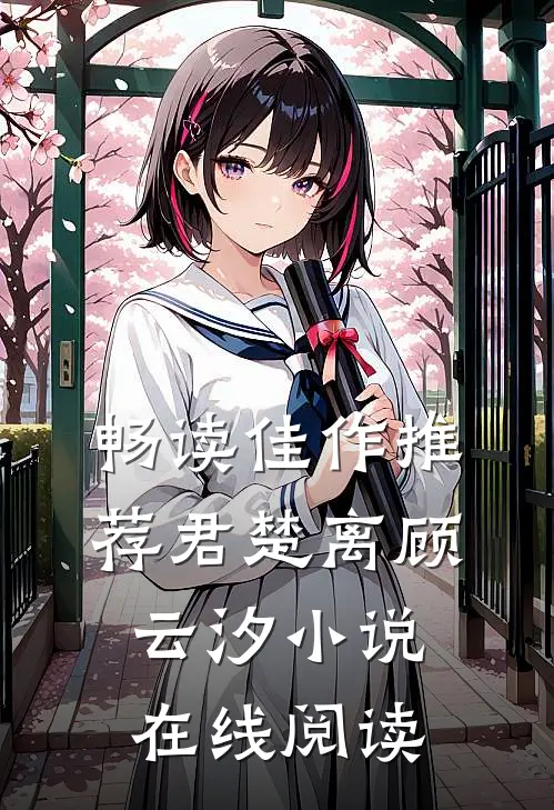 畅读佳作推荐君楚离顾云汐在线阅读无弹窗