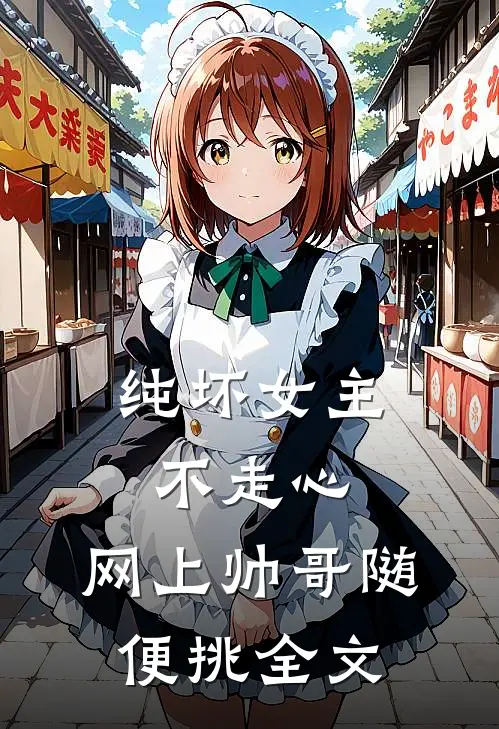 纯坏女主不走心,网上帅哥随便挑全文免费阅读