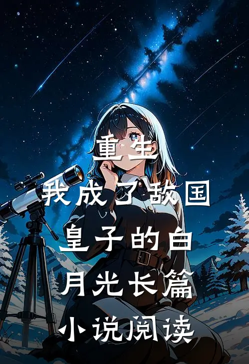 重生我成了敌国皇子的白月光长篇阅读全文