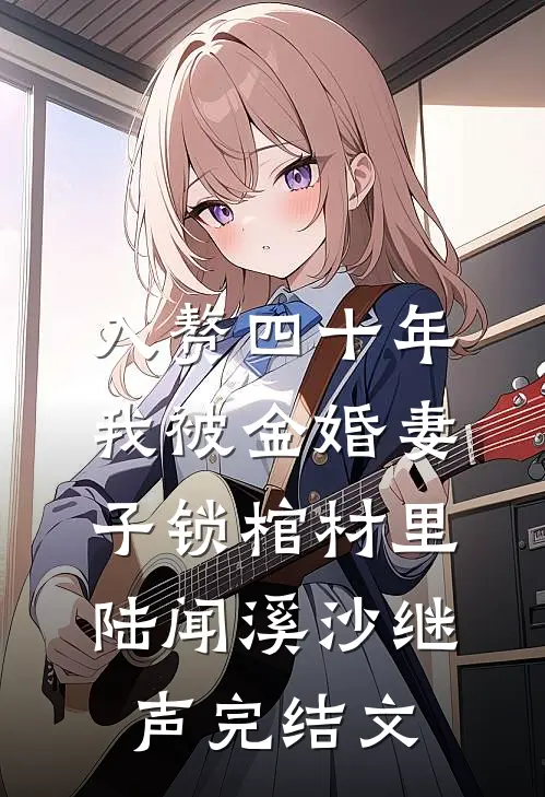入赘四十年，我被金婚妻子锁棺材里陆闻溪沙继声完结文
