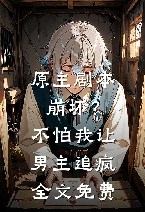 原主剧本崩坏?不怕,我让男主追疯全文免费观看