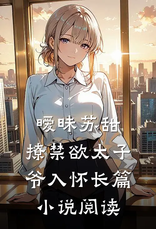 暧昧苏甜撩禁欲太子爷入怀长篇阅读