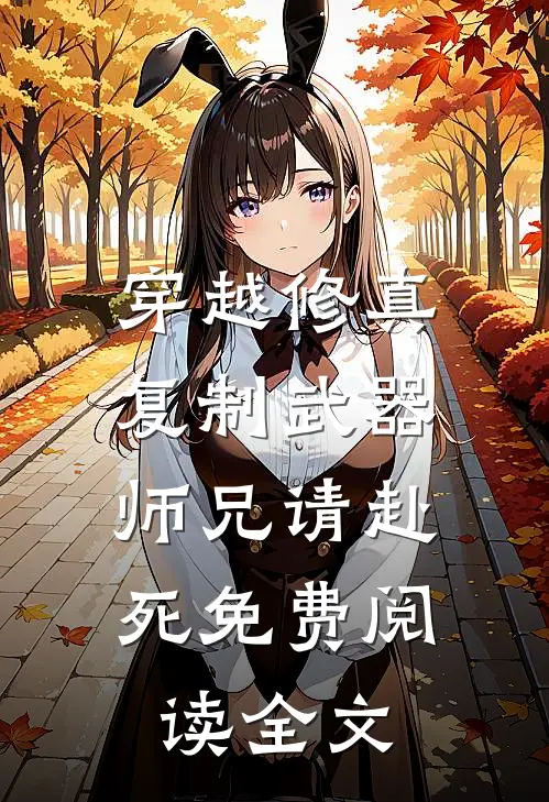 穿越修真复制武器,师兄请赴死免费阅读全文