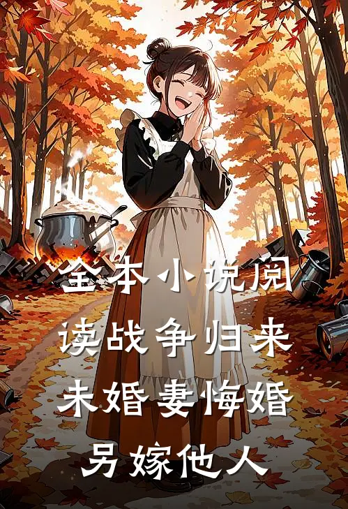 全本小说阅读战争归来，未婚妻悔婚另嫁他人