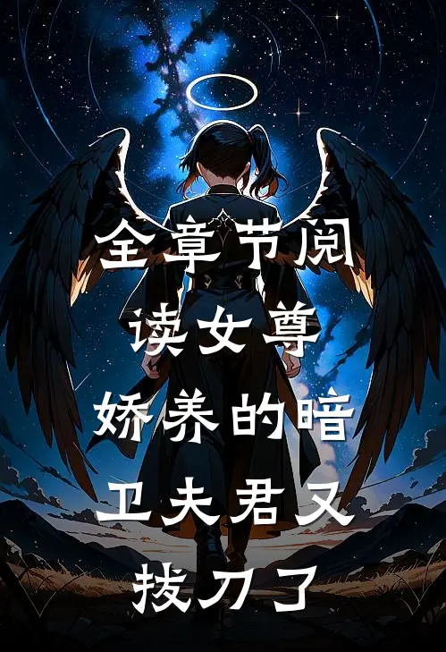 全章节阅读女尊娇养的暗卫夫君又拔刀了