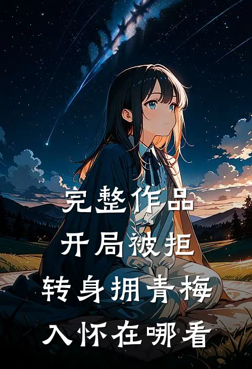 完整作品开局被拒,转身拥青梅入怀在哪看