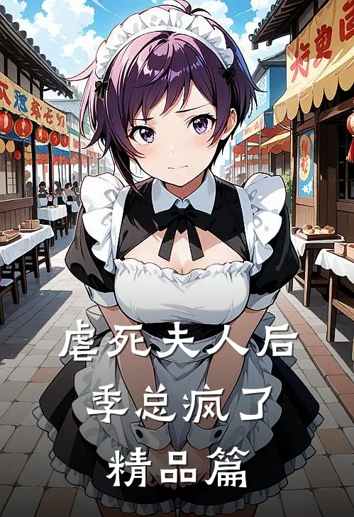 虐死夫人后,季总疯了精品篇在线阅读