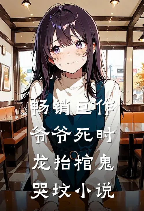 畅销巨作爷爷死时龙抬棺鬼哭坟小说