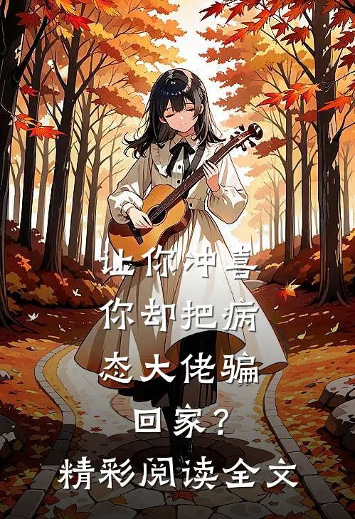 让你冲喜,你却把病态大佬骗回家?精彩阅读全文免费