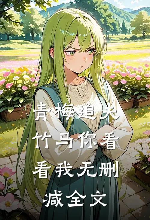 青梅追夫,竹马你看看我无删减全文在线阅读
