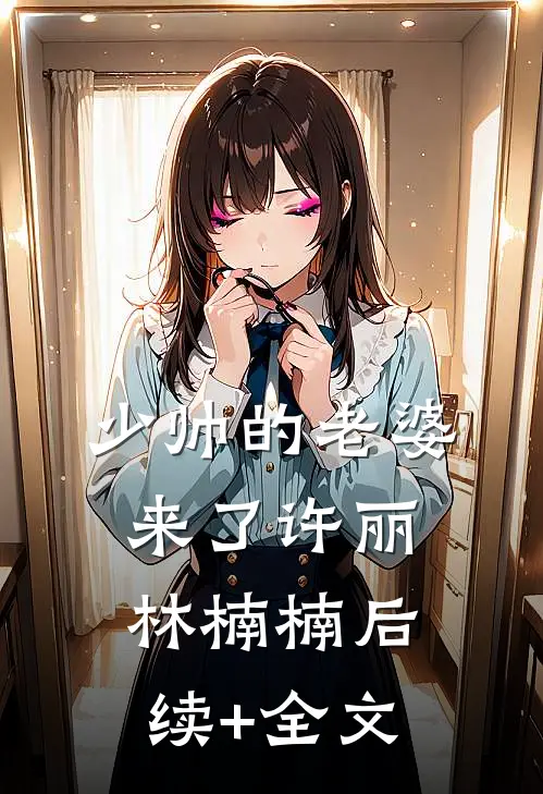 少帅的老婆来了许丽林楠楠后续+全文