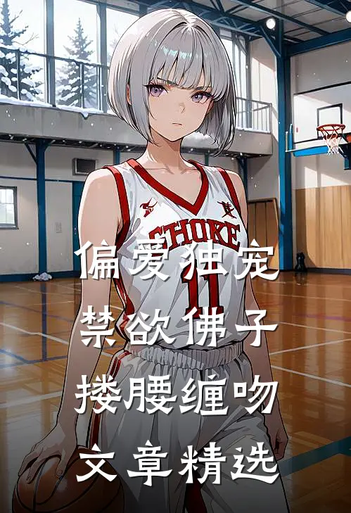 偏爱独宠,禁欲佛子搂腰缠吻文章精选免费阅读
