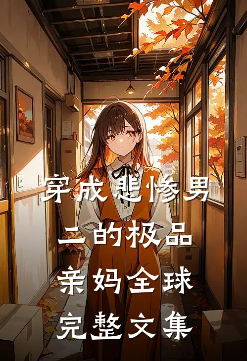 穿成悲惨男二的极品亲妈全球完整文集