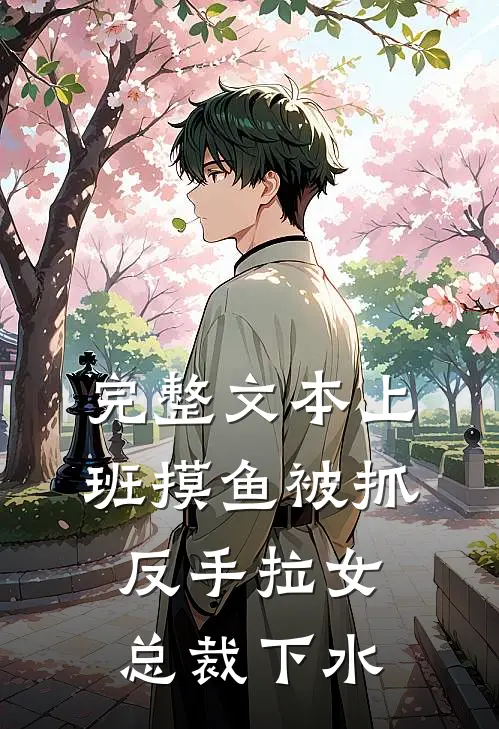 完整文本上班摸鱼被抓，反手拉女总裁下水