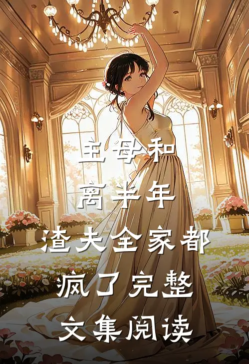 主母和离半年,渣夫全家都疯了完整文集阅读