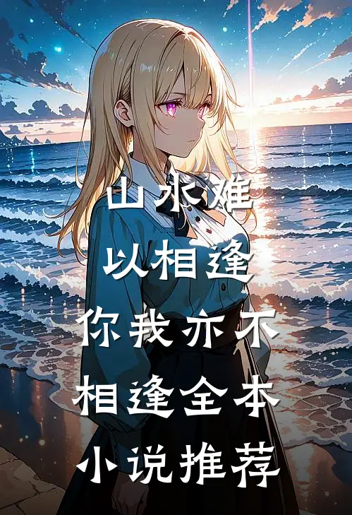 山水难以相逢,你我亦不相逢全本推荐知乎